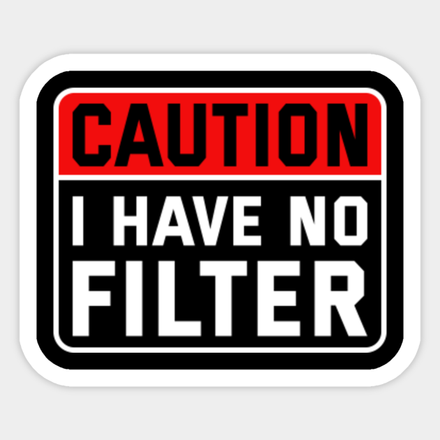 caution i have no filter